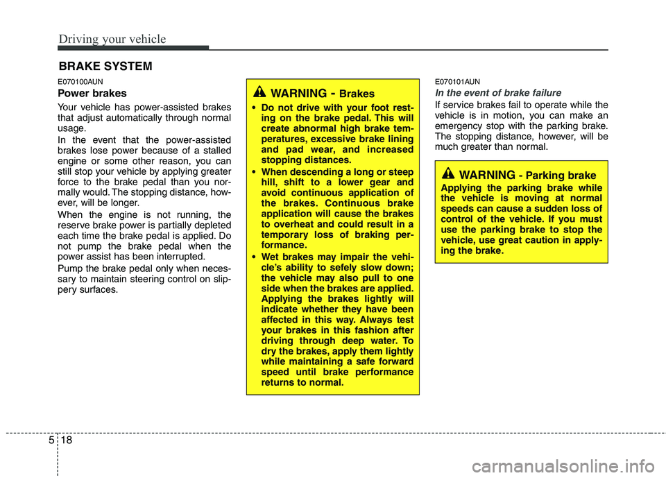 HYUNDAI I10 2007  Owners Manual Driving your vehicle
18
5
E070100AUN 
Power brakes   
Your vehicle has power-assisted brakes 
that adjust automatically through normal
usage. 
In the event that the power-assisted 
brakes lose power b