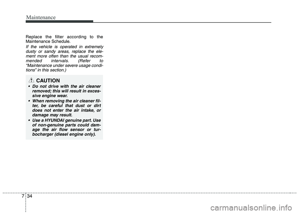 HYUNDAI I10 2007 Owners Manual Maintenance
34
7
Replace the filter according to the
Maintenance Schedule.
If the vehicle is operated in extremely
dusty or sandy areas, replace the ele-ment more often than the usual recom-
mended i HYUNDAI I10 2007 Owners Manual Maintenance
34
7
Replace the filter according to the
Maintenance Schedule.
If the vehicle is operated in extremely
dusty or sandy areas, replace the ele-ment more often than the usual recom-
mended i
