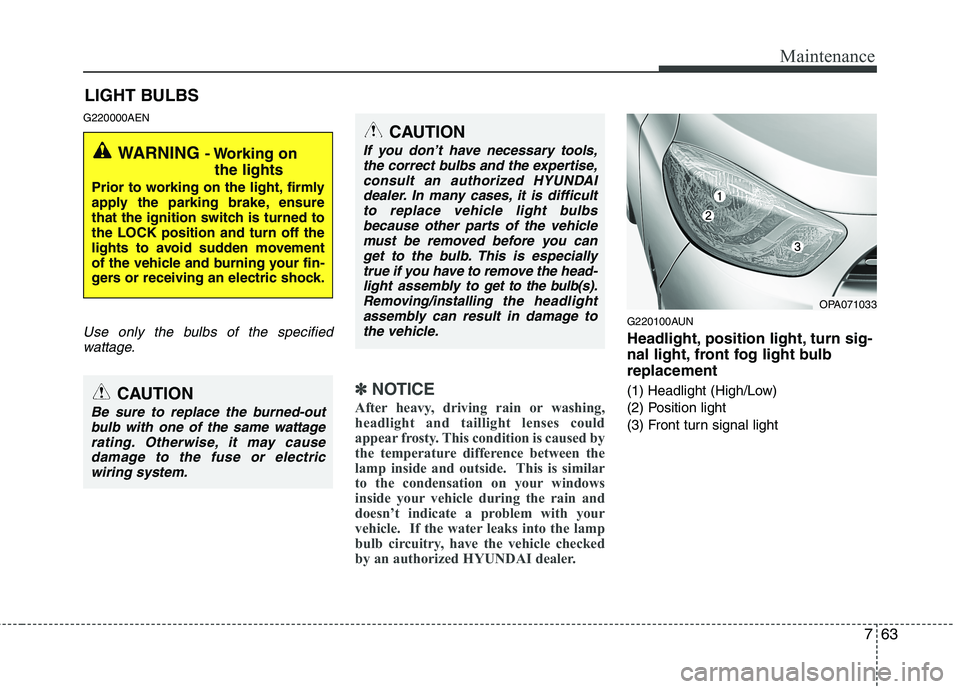 HYUNDAI I10 2007 Owners Manual 763
Maintenance
LIGHT BULBS
G220000AEN
Use only the bulbs of the specified wattage.
✽✽ NOTICE
After heavy, driving rain or washing,
headlight and taillight lenses could
appear frosty. This condit HYUNDAI I10 2007 Owners Manual 763
Maintenance
LIGHT BULBS
G220000AEN
Use only the bulbs of the specified wattage.
✽✽ NOTICE
After heavy, driving rain or washing,
headlight and taillight lenses could
appear frosty. This condit