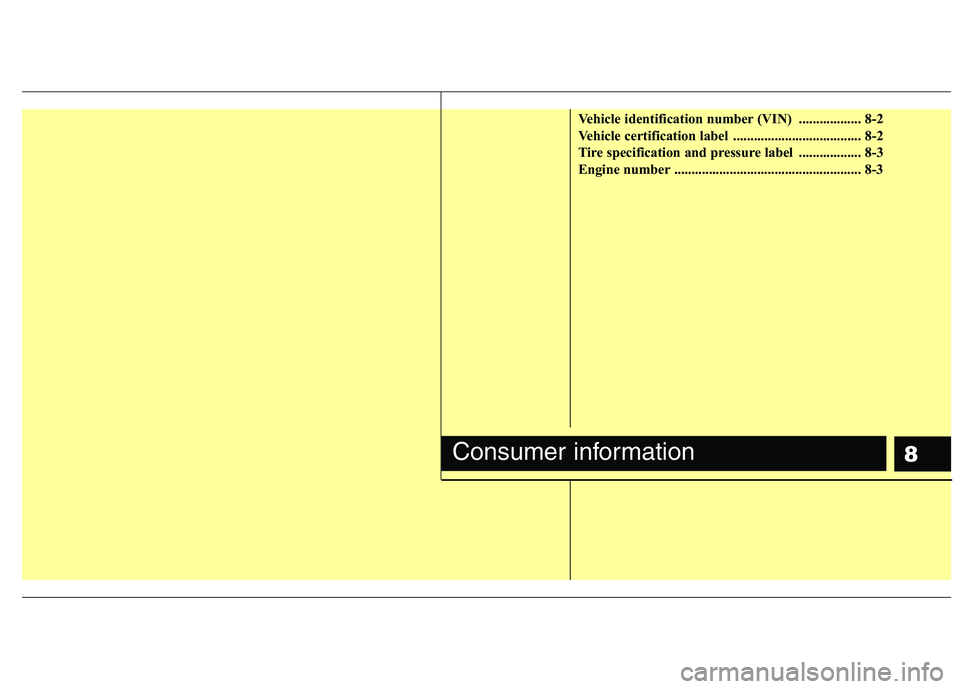 HYUNDAI I10 2007 Owners Manual 8
Vehicle identification number (VIN) .................. 8-2
Vehicle certification label ..................................... 8-2
Tire specification and pressure label .................. 8-3
Engi HYUNDAI I10 2007 Owners Manual 8
Vehicle identification number (VIN) .................. 8-2
Vehicle certification label ..................................... 8-2
Tire specification and pressure label .................. 8-3
Engi