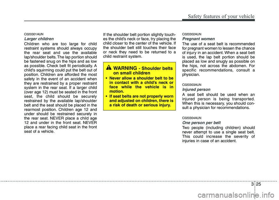 HYUNDAI I10 2007 Service Manual 325
Safety features of your vehicle
C020301AUN
Larger children
Children who are too large for child
restraint systems should always occupy
the rear seat and use the available
lap/shoulder belts. The HYUNDAI I10 2007 Service Manual 325
Safety features of your vehicle
C020301AUN
Larger children
Children who are too large for child
restraint systems should always occupy
the rear seat and use the available
lap/shoulder belts. The