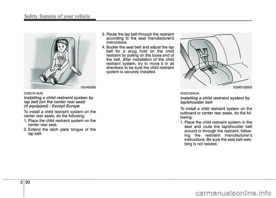 HYUNDAI I10 2007 Service Manual Safety features of your vehicle
30
3
C030101AUN
Installing a child restraint system by
lap belt (on the center rear seat) 
(if equipped) - Except Europe
To install a child restraint system on the 
cen