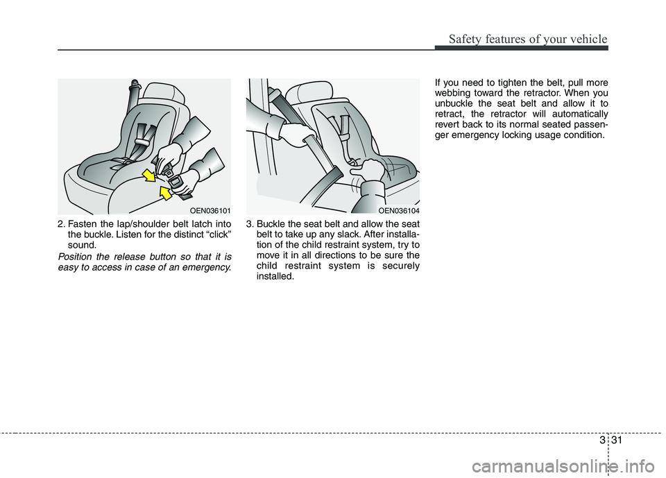 HYUNDAI I10 2007 Service Manual 331
Safety features of your vehicle
2. Fasten the lap/shoulder belt latch intothe buckle. Listen for the distinct “click” sound.
Position the release button so that it is
easy to access in case of