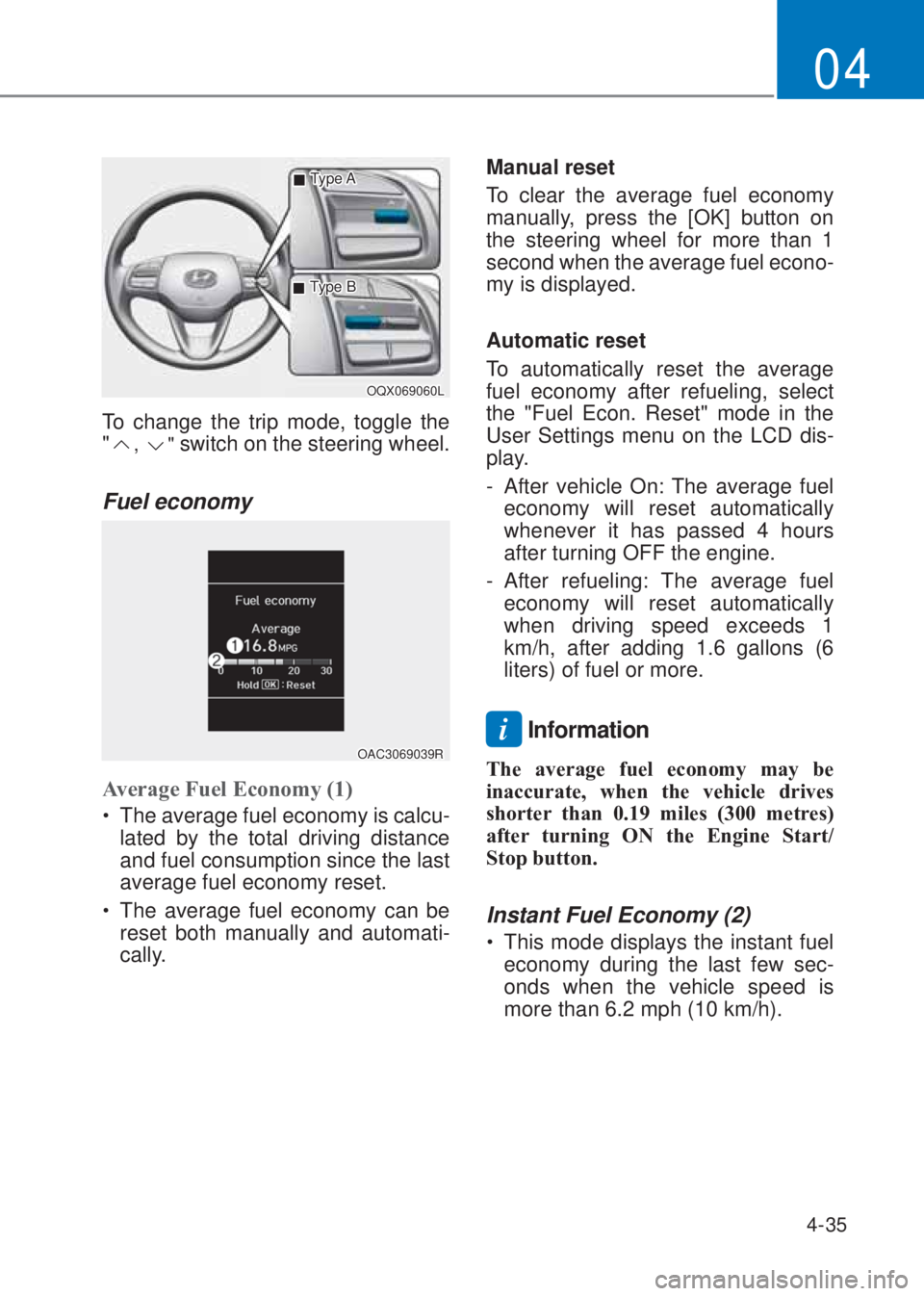 HYUNDAI I10 2022 User Guide 4-35
04
 �„Type A
OQX069060L 
 �„Type B
To change the trip mode, toggle the  
"
, " switch on the steering wheel.
Fuel economy 
OAC3069039R
Average Fuel �(conomy (1)
�‡�The average fuel economy