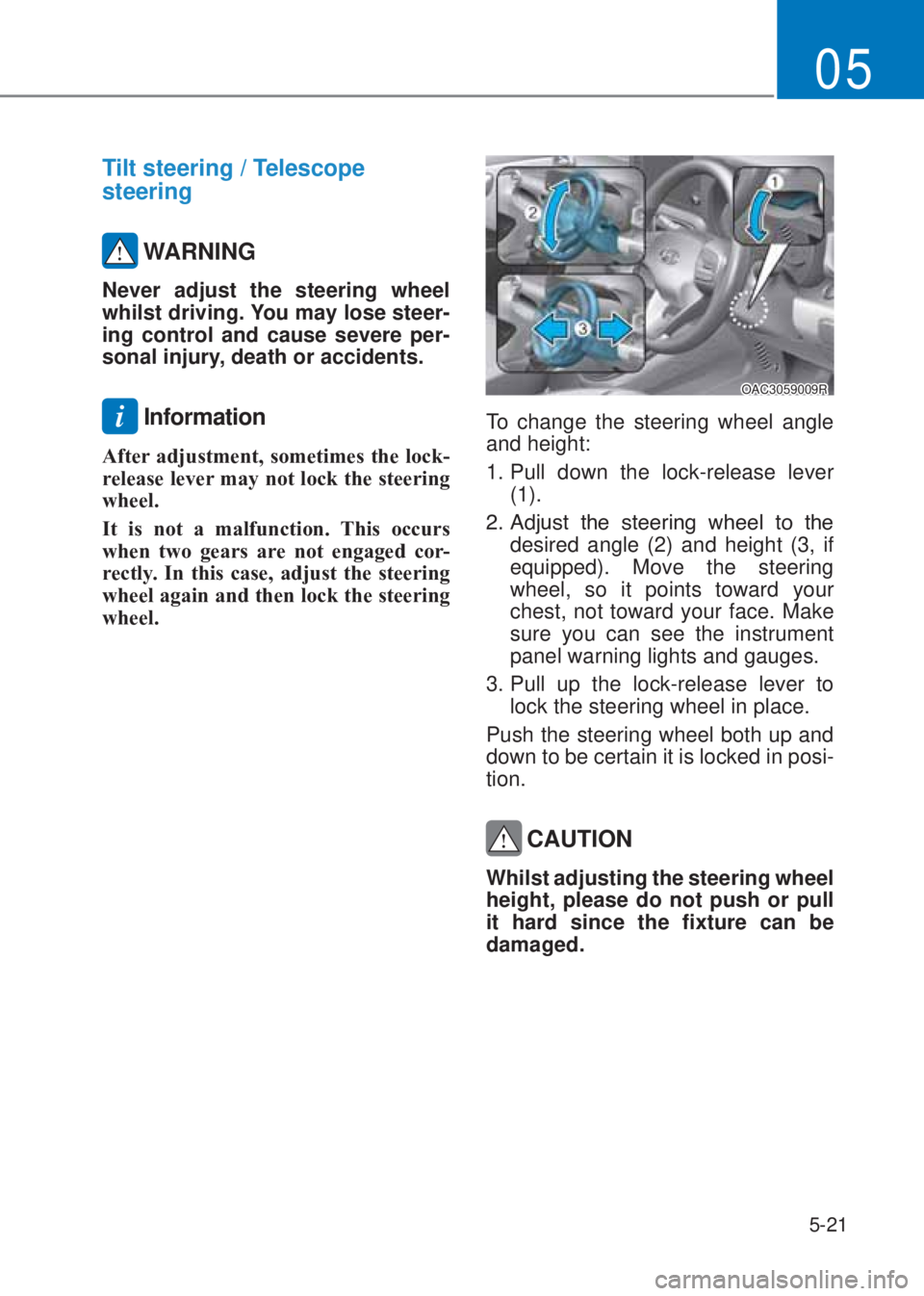 HYUNDAI I10 2022  Owners Manual 5-21
05
Tilt steering / Telescope
steering
 WARNING
Never adjust the steering wheel 
whilst driving. You may lose steer-
ing control and cause severe per-
sonal injury, death or accidents.
i Informati