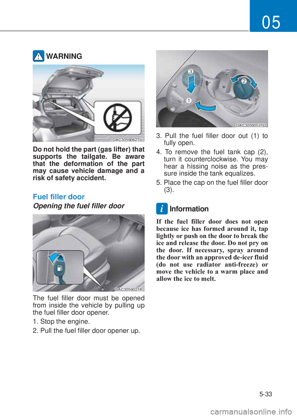 HYUNDAI I10 2022  Owners Manual 5-33
05
 WARNING
OAC3059062TU
Do not hold the part (gas lifter) that 
supports the tailgate. Be aware 
that the deformation of the part 
may cause vehicle damage and a 
risk of safety accident.
�)�X�H