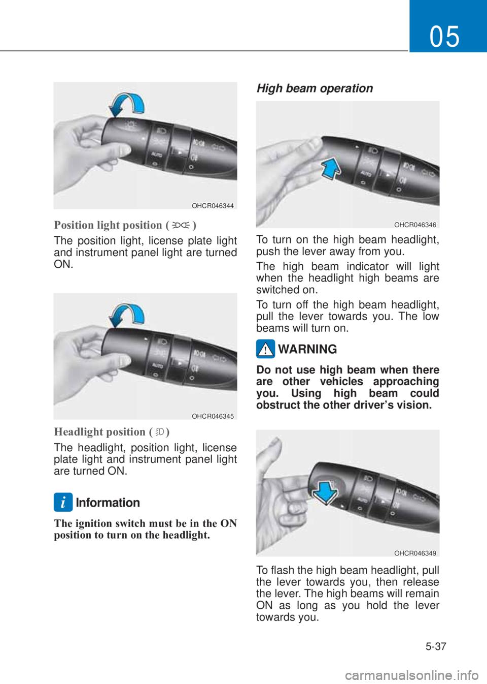 HYUNDAI I10 2022  Owners Manual 5-37
05
OHCR046344
Position light position ()
The position light, license plate light 
and instrument panel light are turned 
ON.
OHCR046345
�+eadlight position ()
The headlight, position light, licen