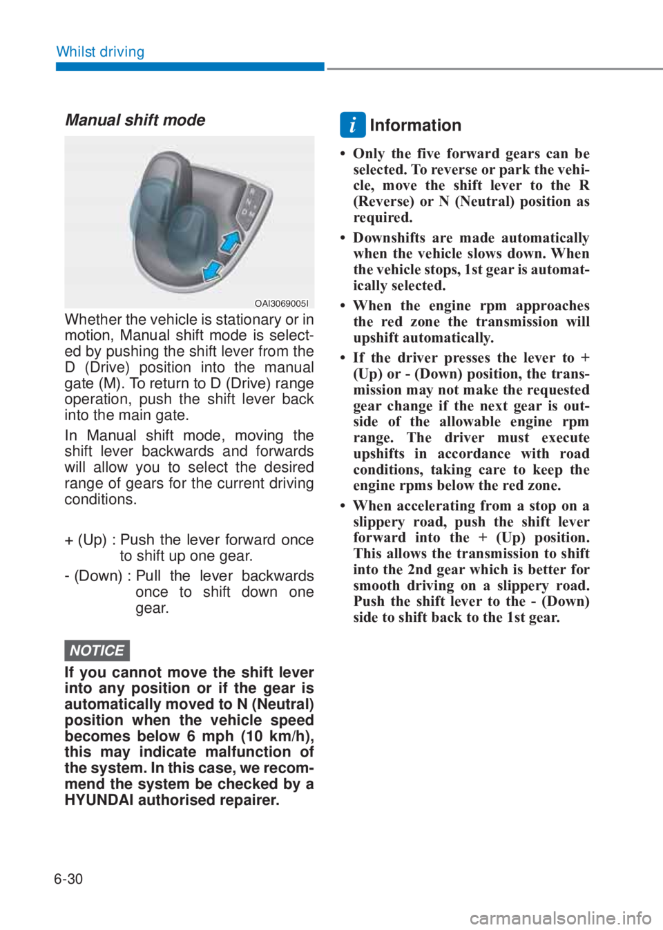 HYUNDAI I10 2022 User Guide 6-30
Whilst driving
Manual shift mode
�2�$�,��������,
Whether the vehicle is stationary or in 
�P�R�W�L�R�Q�� �0�D�Q�X�D�O� �V�K�L�I�W� �P�R�G�H� �L�V� �V�H�O�H�F�W-
ed by pushing the shi