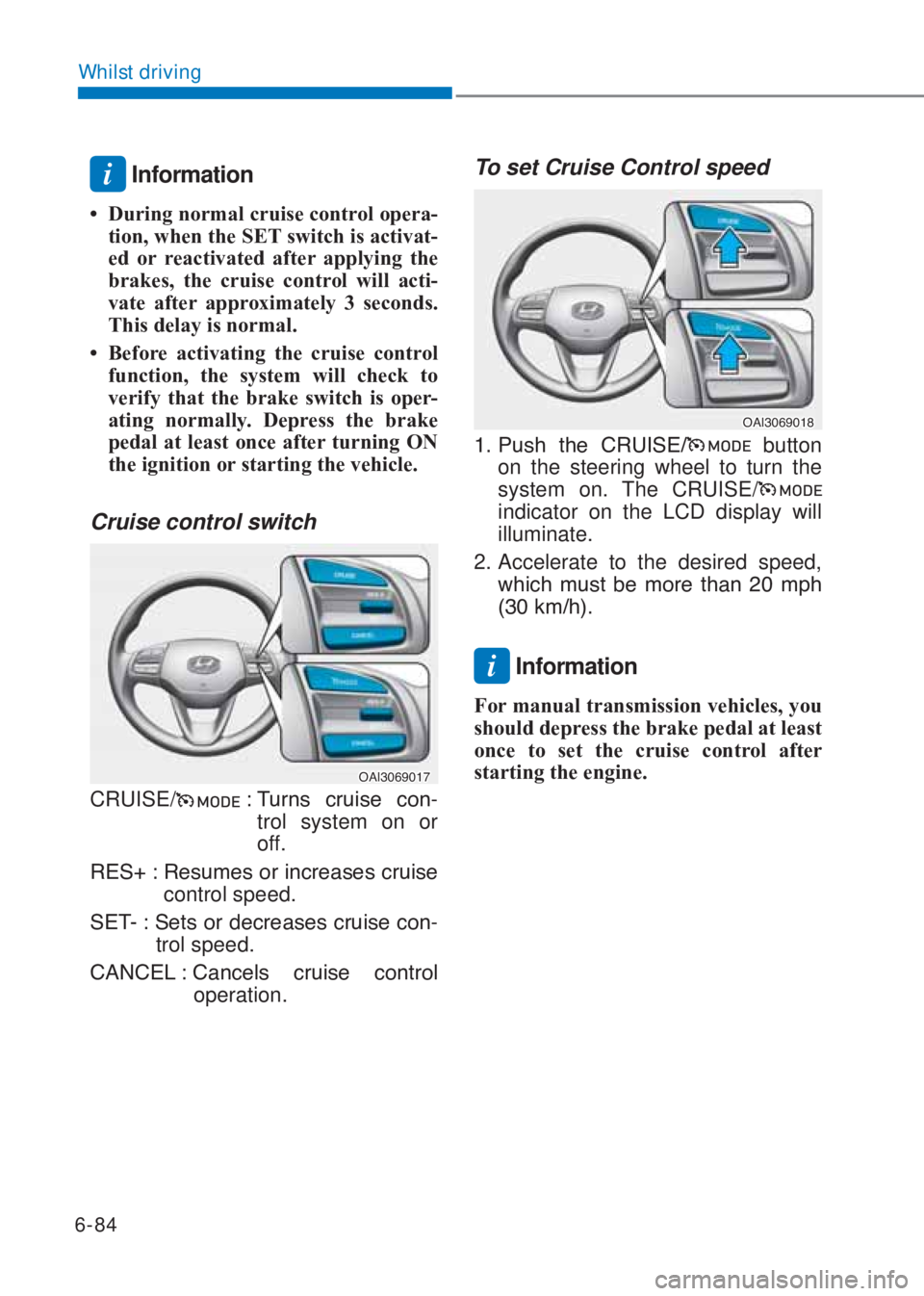 HYUNDAI I10 2022  Owners Manual 6-84
Whilst driving
i Information
�‡ �uring normal cruise control opera-
tion, when the SE�7 switch is activat-
ed or reactivated after applying the 
brakes, the cruise control will acti-
vate afte