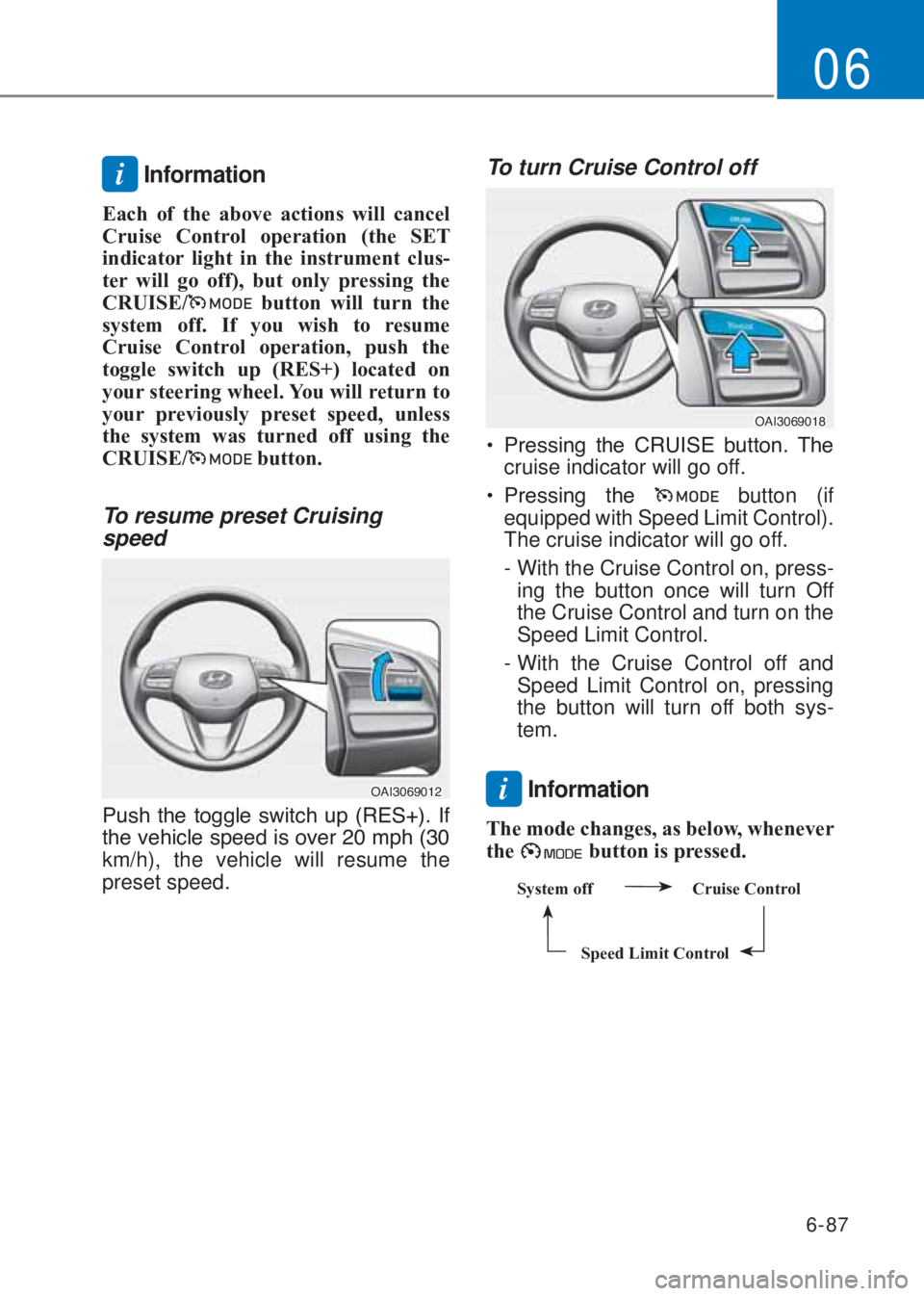 HYUNDAI I10 2022  Owners Manual 6-87
06
i Information
Each of the above actions will cancel 
Cruise Control operation (the SE�7 
indicator light in the instrument clus-
ter will go off), but only pressing the 
CR�8ISE/
 button will 