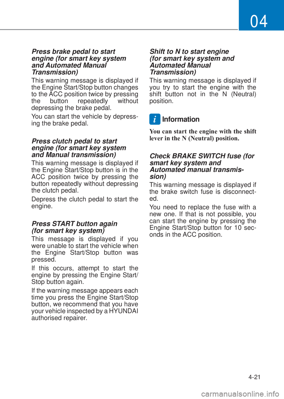 HYUNDAI I10 2019  Owners Manual 4-21
04
Press brake pedal to start 
engine (for smart key system 
and Automated Manual 
Transmission)
This warning message is displayed if 
the Engine Start/Stop button changes 
to the ACC position tw
