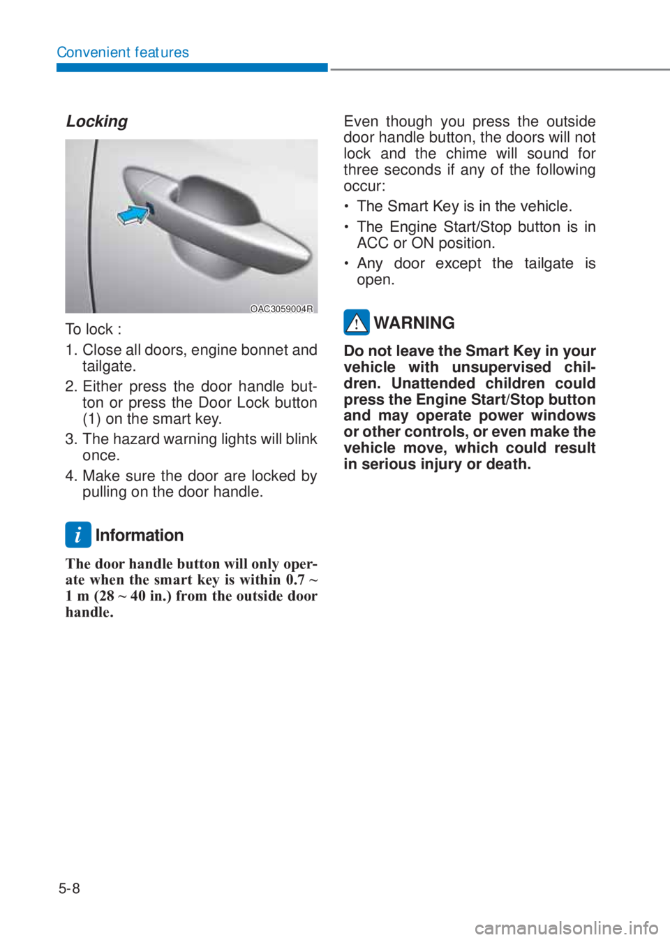 HYUNDAI I10 2019  Owners Manual 5-8
Convenient features
Locking 
OAC3059004R
To lock : 
1.  Close all doors, engine bonnet and 
tailgate. 
2. Either press the door handle but-
ton or press the Door Lock button 
(1) on the smart key.