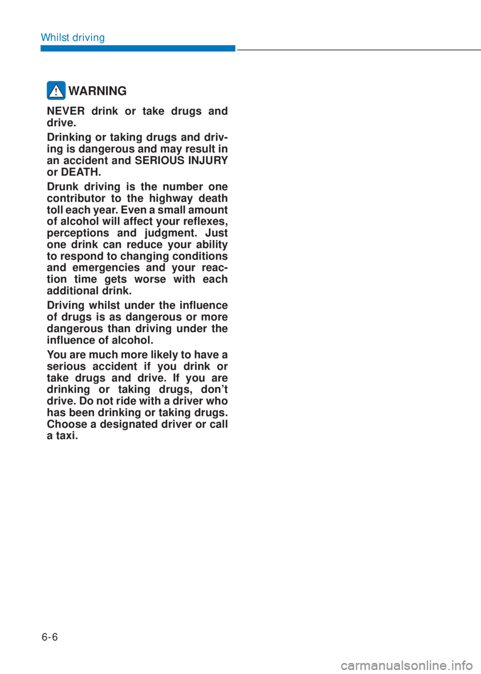 HYUNDAI I10 2019  Owners Manual 6-6
Whilst driving
 WARNING
NEVER drink or take drugs and 
drive.
Drinking or taking drugs and driv-
ing is dangerous and may result in 
an accident and SERIOUS INJURY 
or DEATH.
Drunk driving is the 