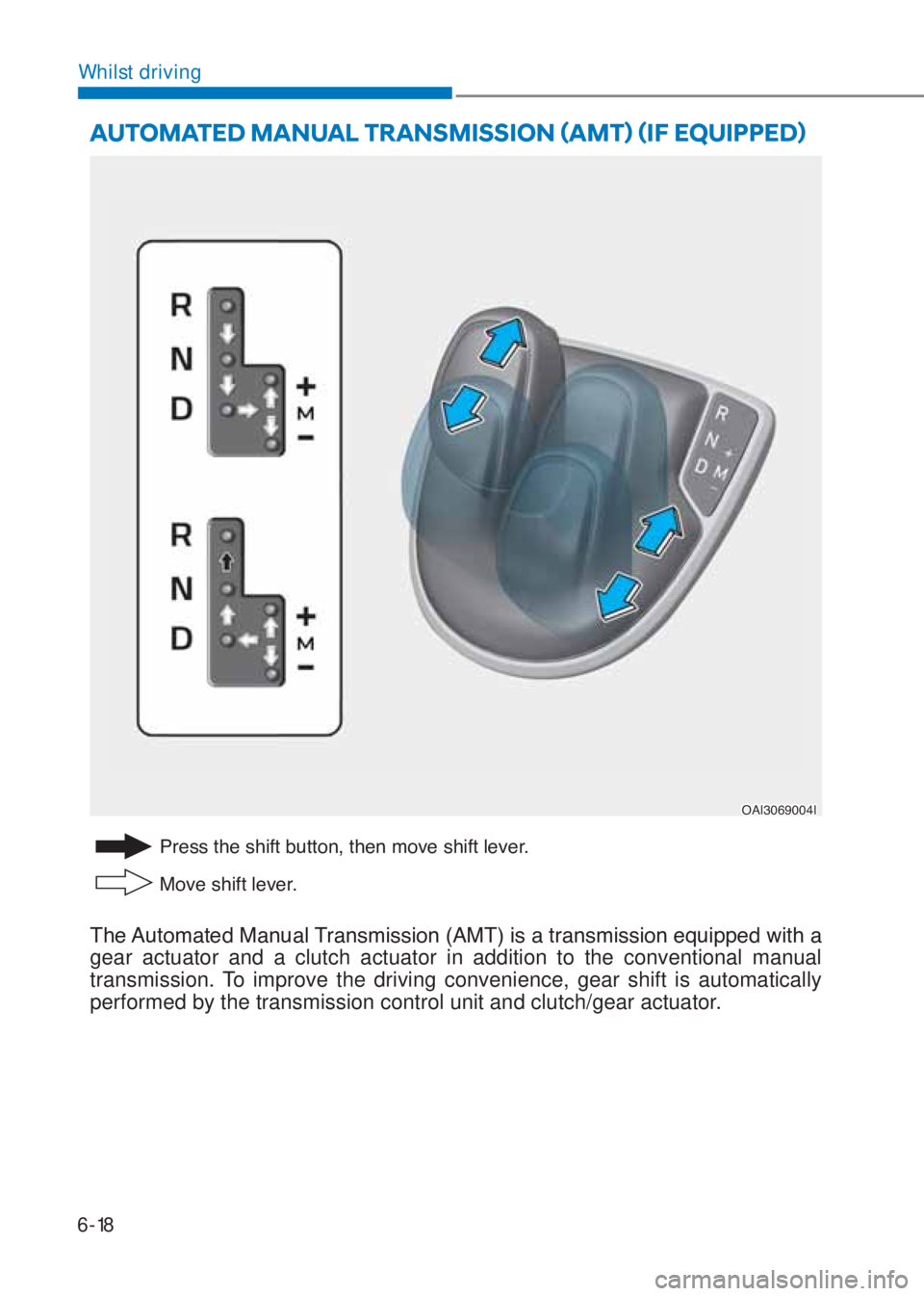 HYUNDAI I10 2019  Owners Manual 6-18
Whilst driving
AUTOMATED MANUAL TRANSMISSION ãAMTä ãIF EQUIPPEDä
�3�U�H�V�V��W�K�H��V�K�L�I�W��E�X�W�W�R�Q���W�K�H�Q��P�R�Y�H��V�K�L�I�W��O�H�Y�H�U�
�0�R�Y�H��V�K�L�I�W��O�H�Y�