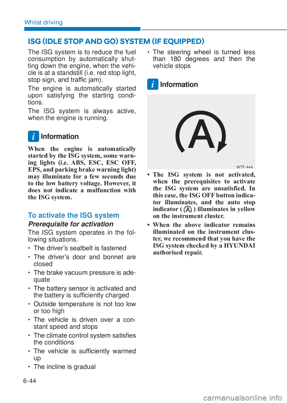 HYUNDAI I10 2019  Owners Manual 6-44
Whilst driving
The ISG system is to reduce the fuel 
consumption by automatically shut-
ting down the engine, when the vehi-
cle is at a standstill (i.e. red stop light, 
�V�W�R�S��V�L�J�Q���D