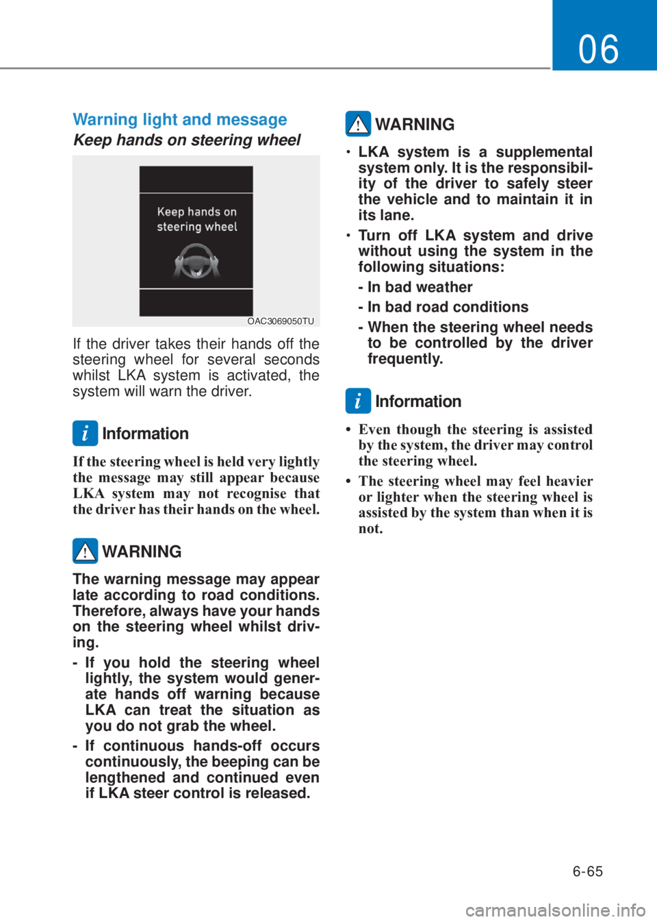 HYUNDAI I10 2019  Owners Manual 6-65
06
Warning light and message
Keep hands on steering wheel
�2�$�&��������7�8
If the driver takes their hands off the 
steering wheel for several seconds 
whilst LKA system is activated, the