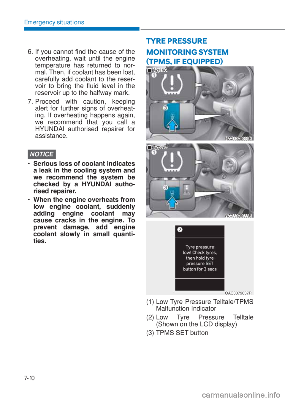 HYUNDAI I10 2019  Owners Manual 7-10
Emergency situations
TYRE PRESSURE 
6. If you cannot find the cause of the 
overheating, wait until the engine 
temperature has returned to nor-
mal. Then, if coolant has been lost, 
carefully ad