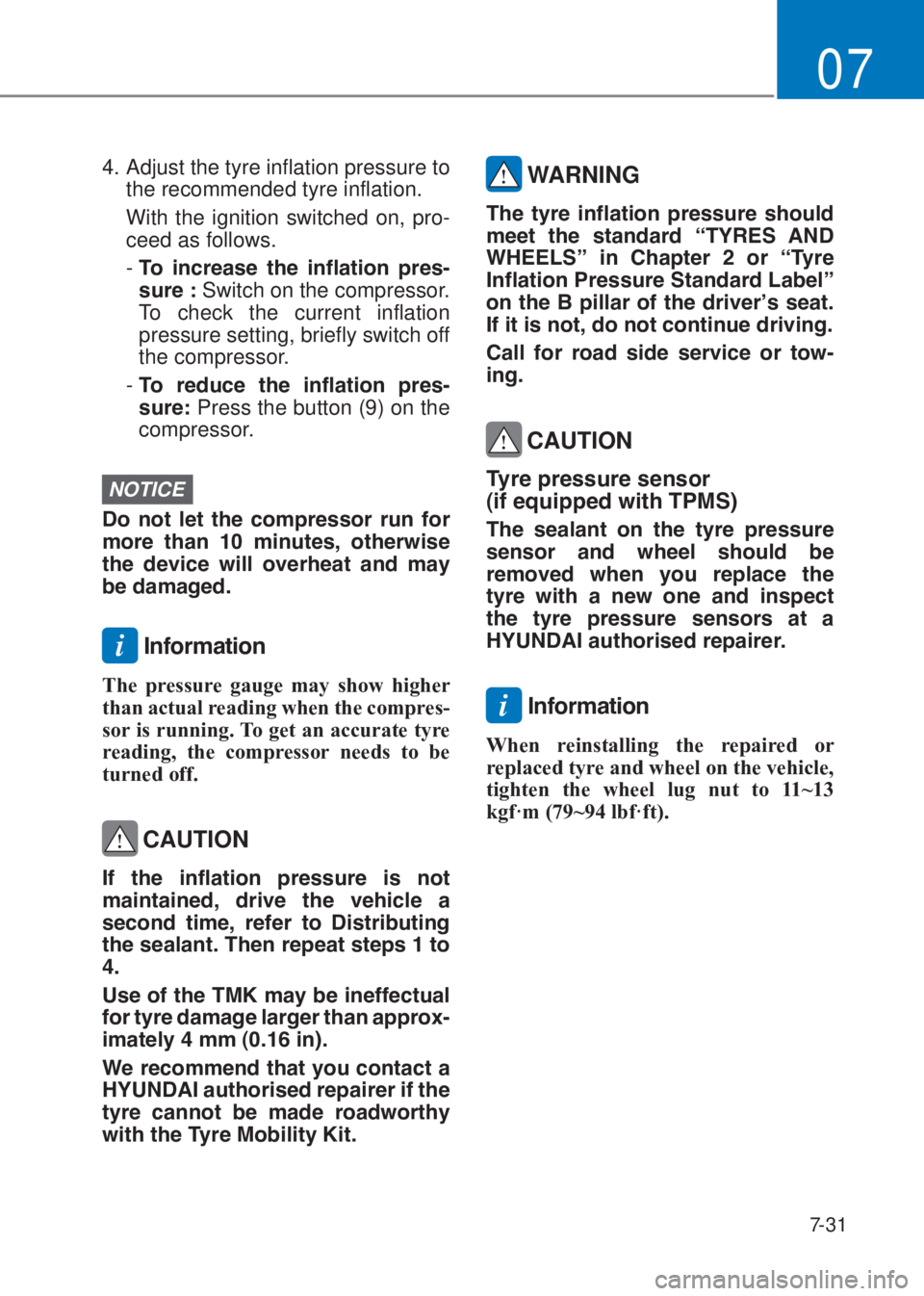 HYUNDAI I10 2019  Owners Manual 7-31
07
4. Adjust the tyre inflation pressure to 
the recommended tyre inflation.
  With the ignition switched on, pro-
ceed as follows.
  -  �7�R� �L�Q�F�U�H�D�V�H� �W�K�H� �L�Q�I�O�D�W�L�R�Q� �S