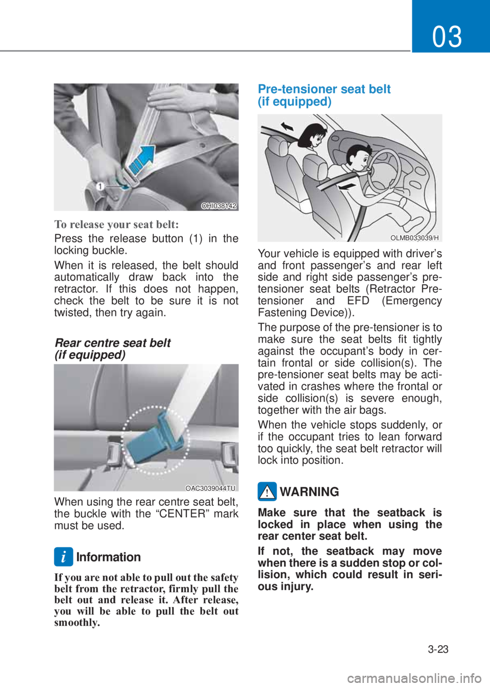 HYUNDAI I10 2019 Workshop Manual 3-23
03
OHI038142
�7o release your seat belt� 
Press the release button (1) in the 
locking buckle.
When it is released, the belt should 
automatically draw back into the 
retractor. If this does not