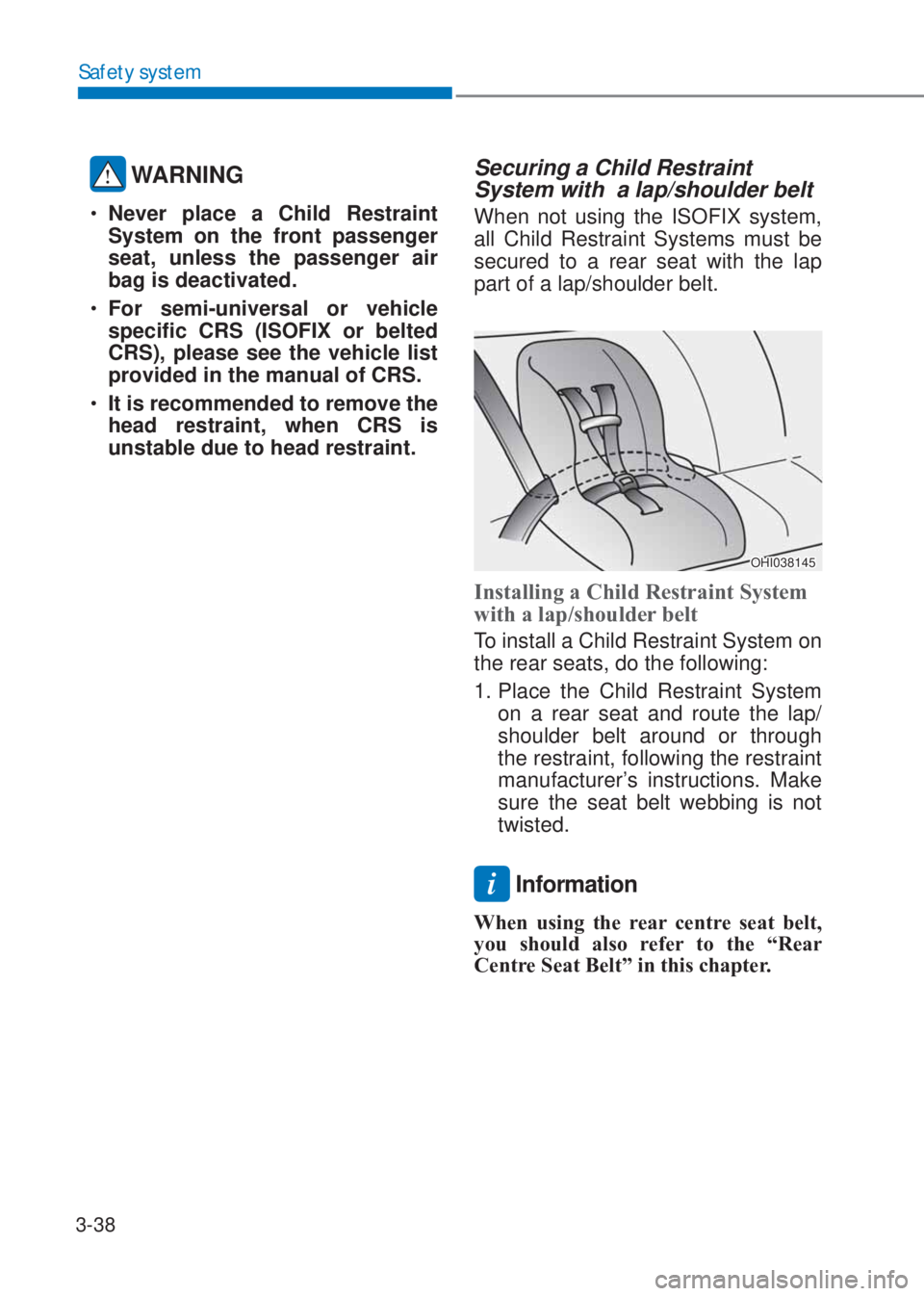 HYUNDAI I10 2019 Repair Manual 3-38
Safety system
 WARNING
�‡�Never place a Child Restraint 
System on the front passenger 
seat, unless the passenger air 
bag is deactivated. 
�‡�For semi-universal or vehicle 
specific CRS (