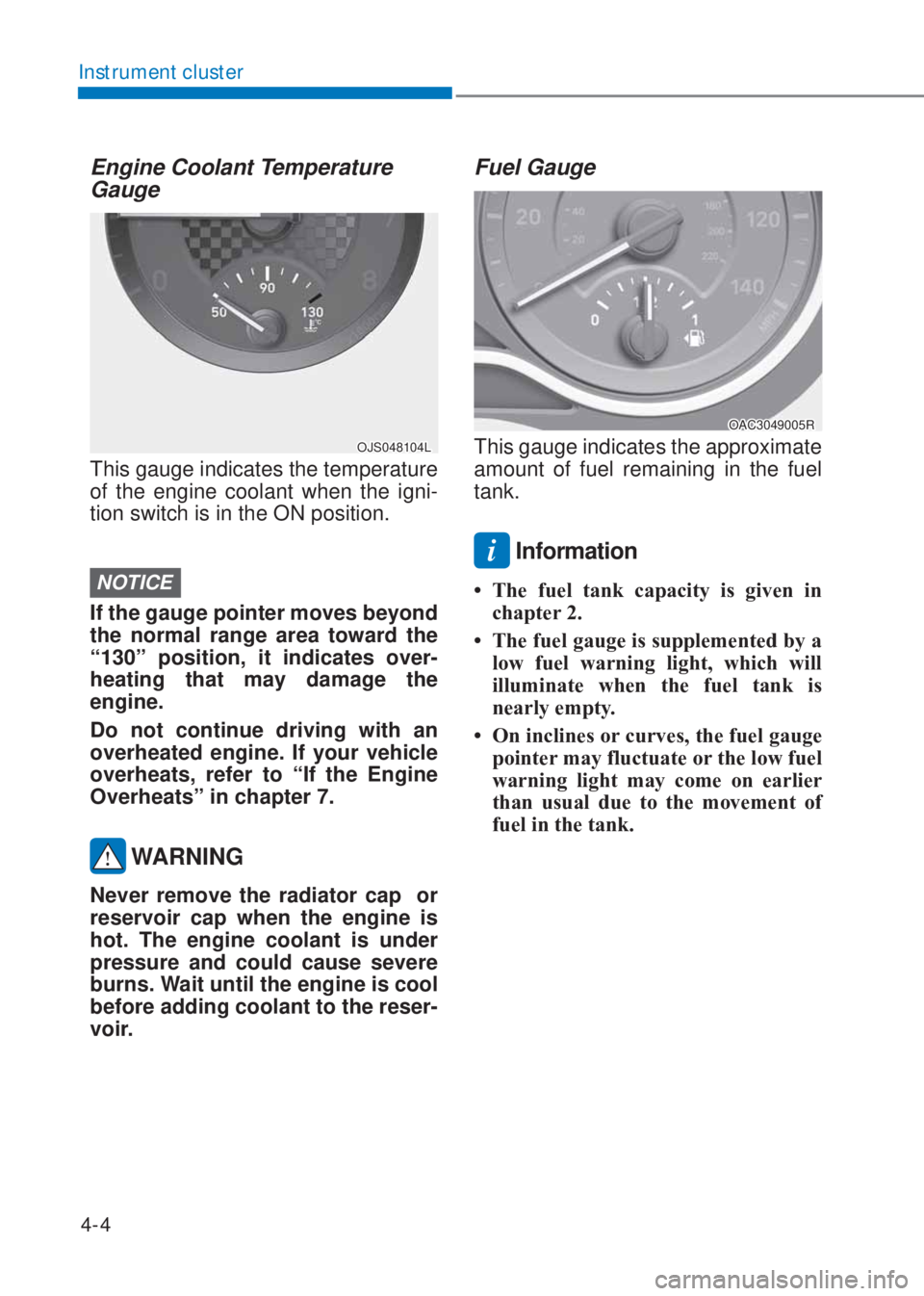 HYUNDAI I10 2019  Owners Manual 4-4
Instrument cluster
Engine Coolant Temperature 
Gauge
OJS048104L
This gauge indicates the temperature 
of the engine coolant when the igni-
tion switch is in the ON position.
NOTICE
If the gauge po
