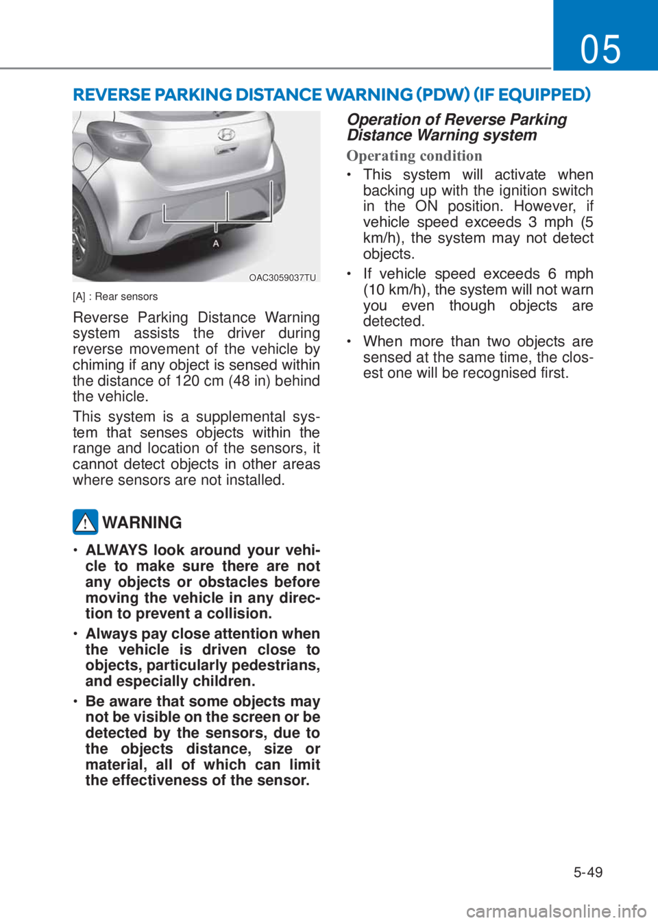 HYUNDAI I10 2021 User Guide 5-49
05
OAC3059037TU
[A] : Rear sensors
Reverse Parking Distance Warning 
system assists the driver during 
reverse movement of the vehicle by 
�F�K�L�P�L�Q�J��L�I��D�Q�\��R�E�M�H�F�W��L�V��V�H�Q