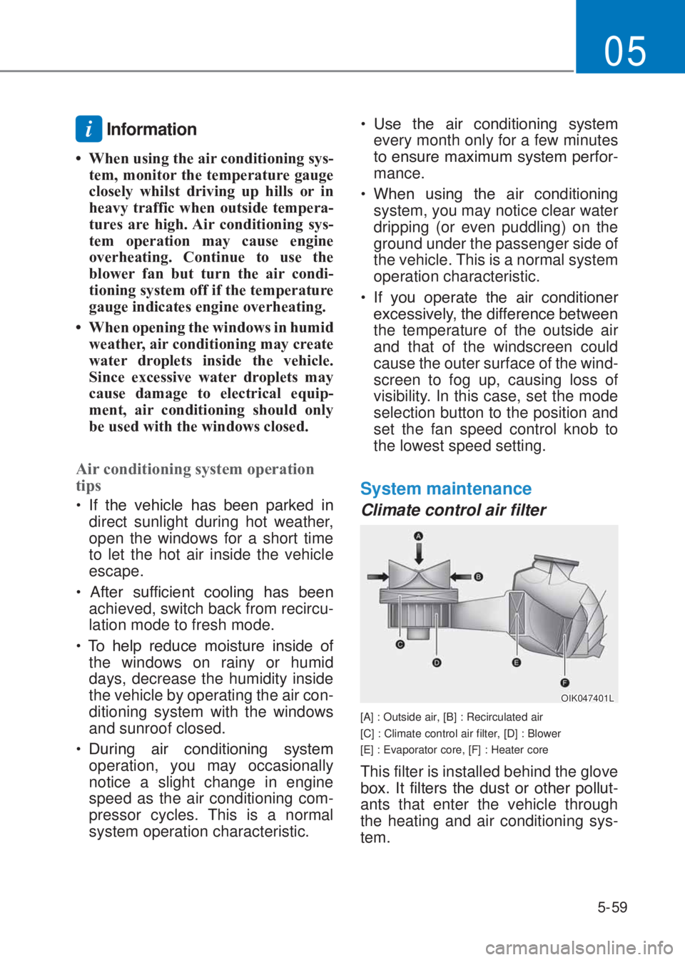 HYUNDAI I10 2021  Owners Manual 5-59
05
i Information
�‡  When using the air conditioning sys-
tem, monitor the temperature gauge 
closely whilst driving up hills or in 
heavy traffic when outside tempera-
tures are high. Air cond