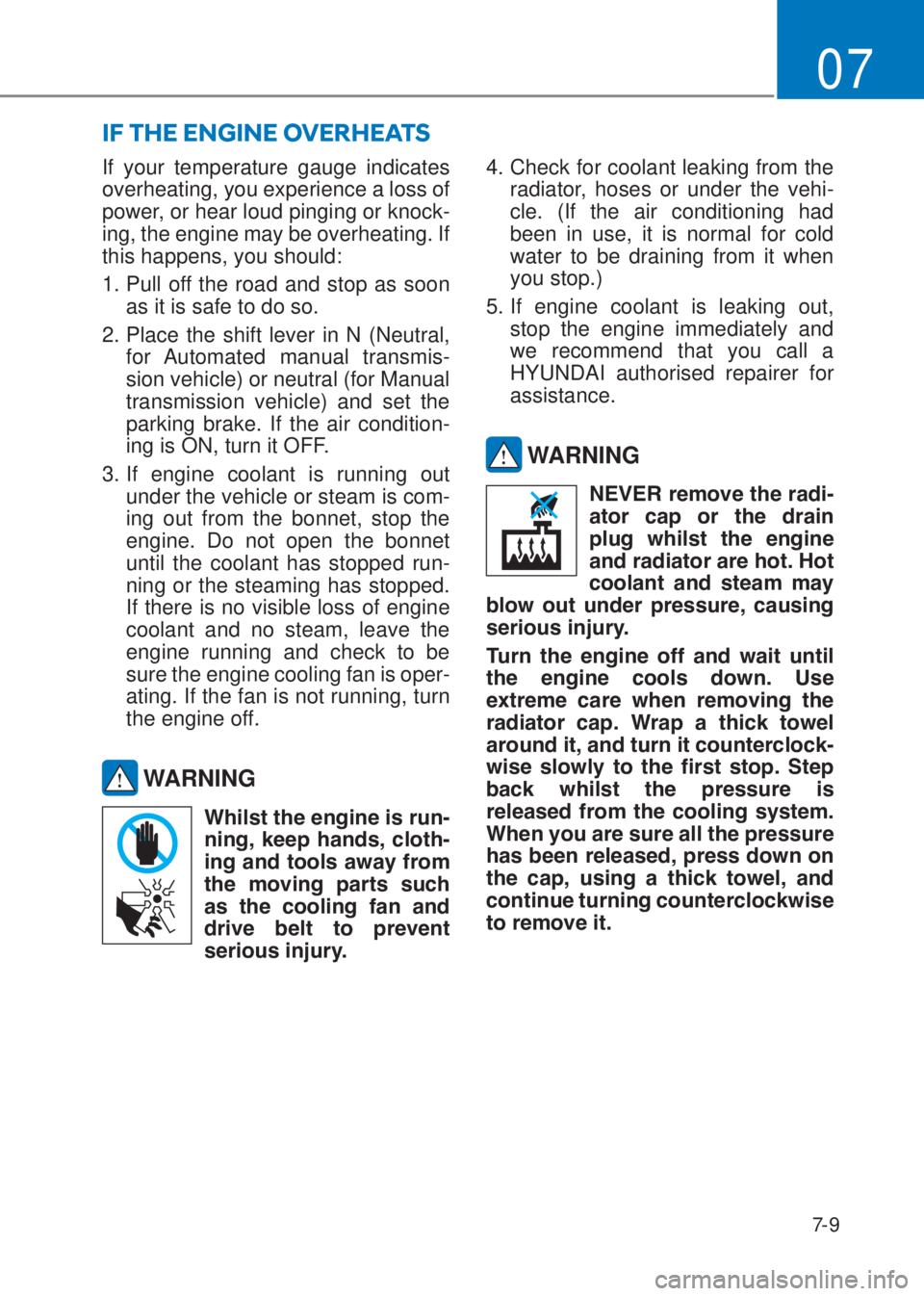 HYUNDAI I10 2021 Owners Manual 7-9
07
If your temperature gauge indicates
overheating, you experience a loss of
power, or hear loud pinging or knock-
ing, the engine may be overheating. If
this happens, you should:
1. Pull off HYUNDAI I10 2021 Owners Manual 7-9
07
If your temperature gauge indicates
overheating, you experience a loss of
power, or hear loud pinging or knock-
ing, the engine may be overheating. If
this happens, you should:
1. Pull off