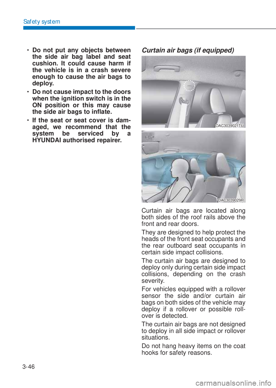 HYUNDAI I10 2021  Owners Manual 3-46
Safety system
�‡�Do not put any objects between 
the side air bag label and seat 
cushion. It could cause harm if 
the vehicle is in a crash severe 
enough to cause the air bags to 
deploy.
�
