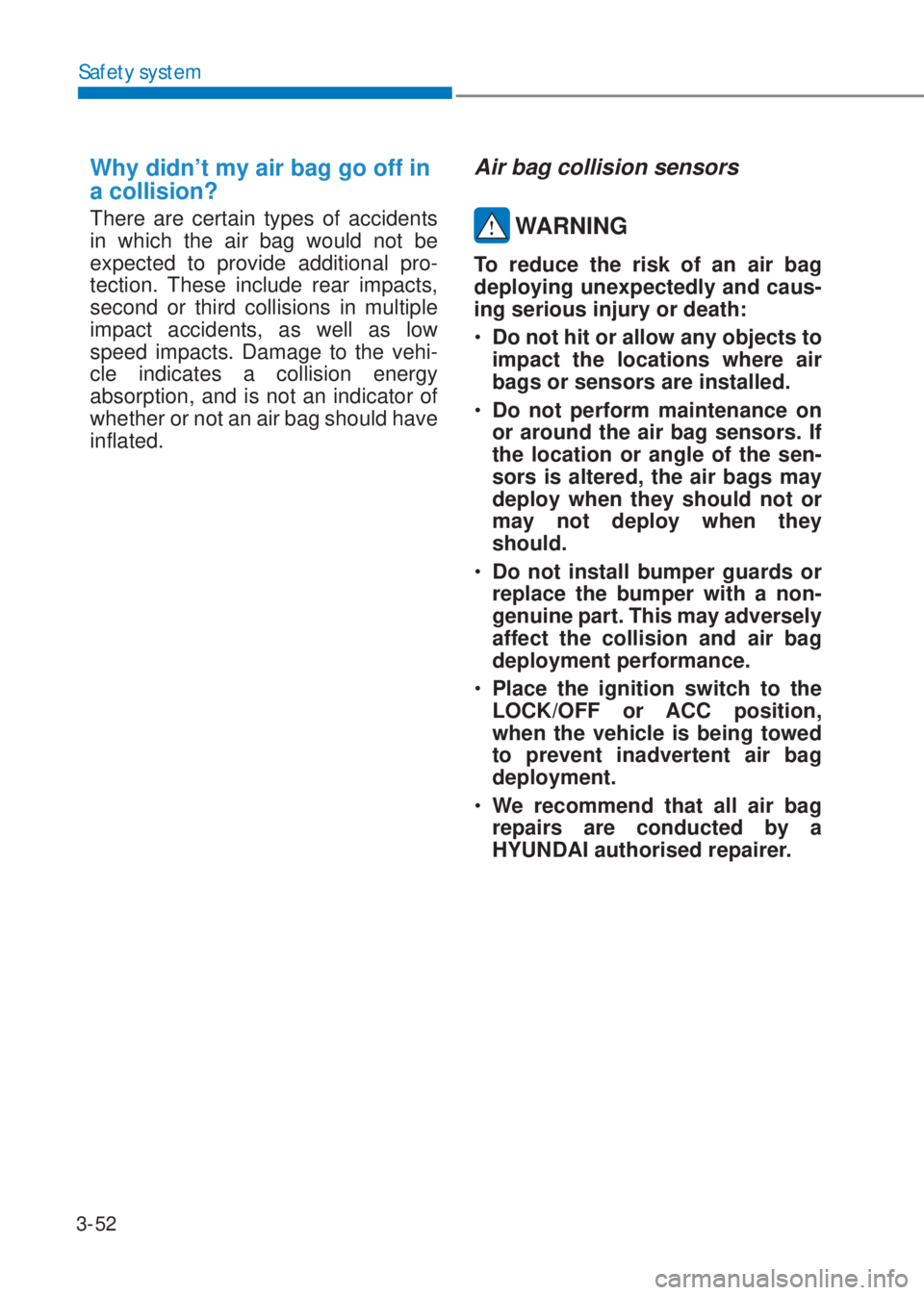 HYUNDAI I10 2021  Owners Manual 3-52
Safety system
Why didn’t my air bag go off in 
a collision?
There are certain types of accidents 
in which the air bag would not be 
expected to provide additional pro-
tection. These include r