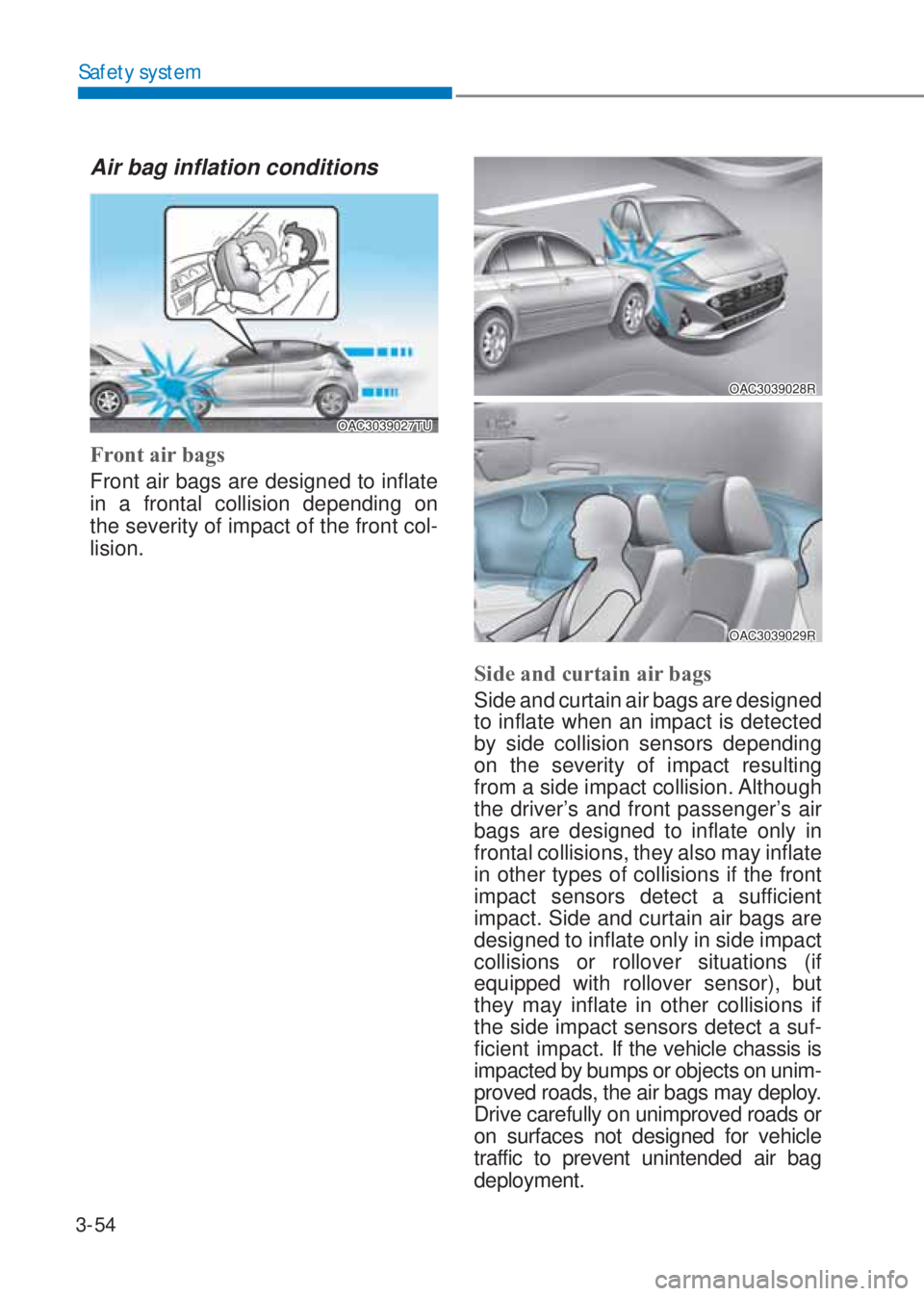 HYUNDAI I10 2021 User Guide 3-54
Safety system
Air bag inflation conditions
OAC3039027TU
Front air bags 
Front air bags are designed to inflate 
in a frontal collision depending on  
 
the severity of impact of the front col-
li