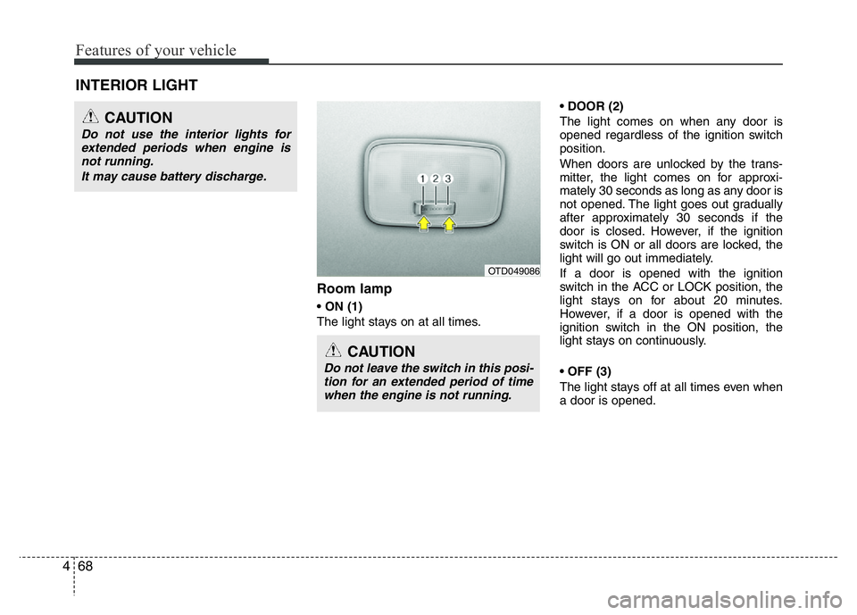 HYUNDAI I10 2013 Service Manual Features of your vehicle
68 4
Room lamp
• ON (1)
The light stays on at all times.• DOOR (2) 
The light comes on when any door is
opened regardless of the ignition switch
position.
When doors are u