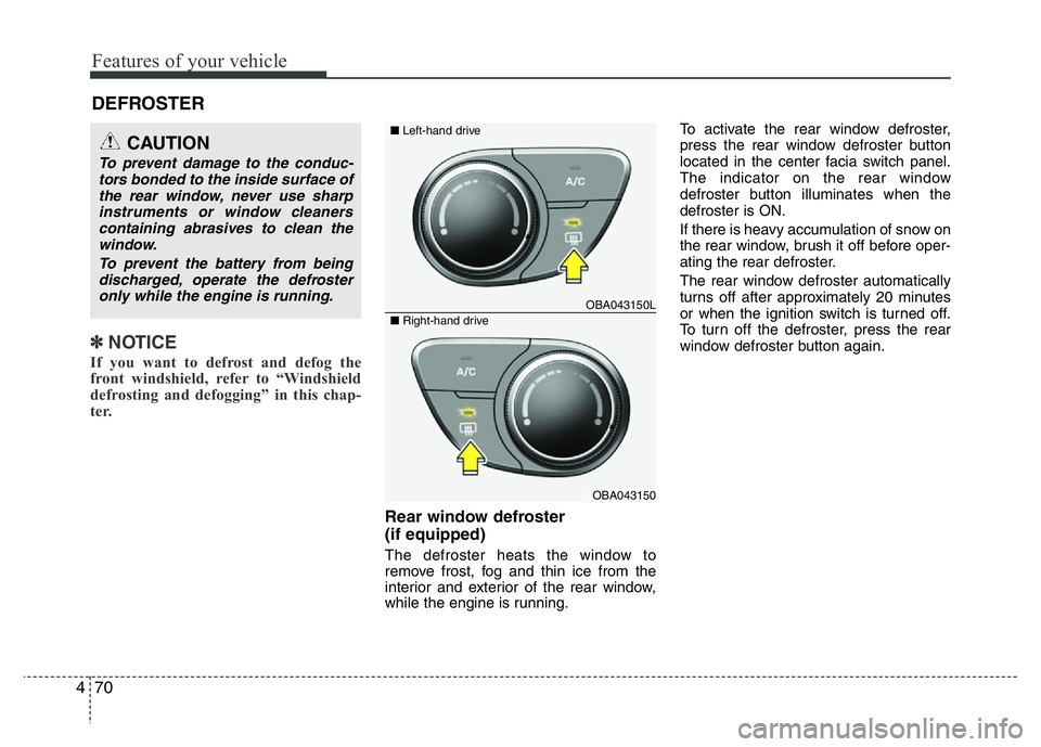 HYUNDAI I10 2013 Service Manual Features of your vehicle
70 4
✽NOTICE
If you want to defrost and defog the
front windshield, refer to “Windshield
defrosting and defogging” in this chap-
ter.  
Rear window defroster 
(if equipp