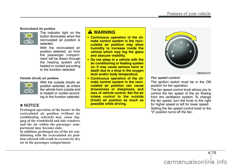 HYUNDAI I10 2013 Owners Manual 475
Features of your vehicle
Recirculated air position
The indicator light on the
button illuminates when the
recirculated air position is
selected.
With the recirculated air
position selected, HYUNDAI I10 2013 Owners Manual 475
Features of your vehicle
Recirculated air position
The indicator light on the
button illuminates when the
recirculated air position is
selected.
With the recirculated air
position selected,