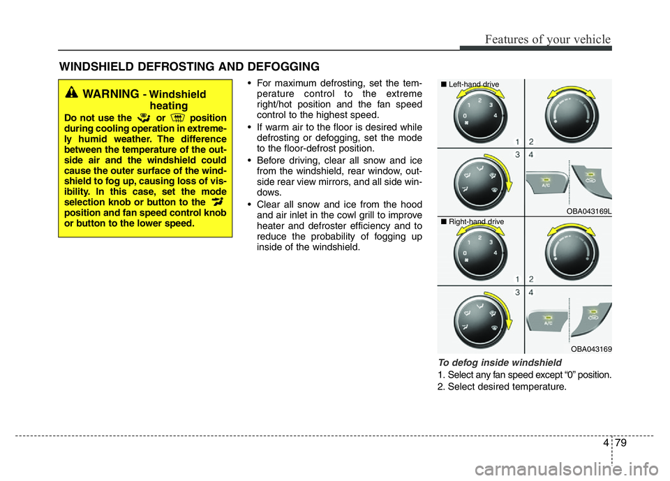 HYUNDAI I10 2013 Owners Manual 479
Features of your vehicle
• For maximum defrosting, set the tem-
perature control to the extreme
right/hot position and the fan speed
control to the highest speed.
• If warm air to the floor is HYUNDAI I10 2013 Owners Manual 479
Features of your vehicle
• For maximum defrosting, set the tem-
perature control to the extreme
right/hot position and the fan speed
control to the highest speed.
• If warm air to the floor is