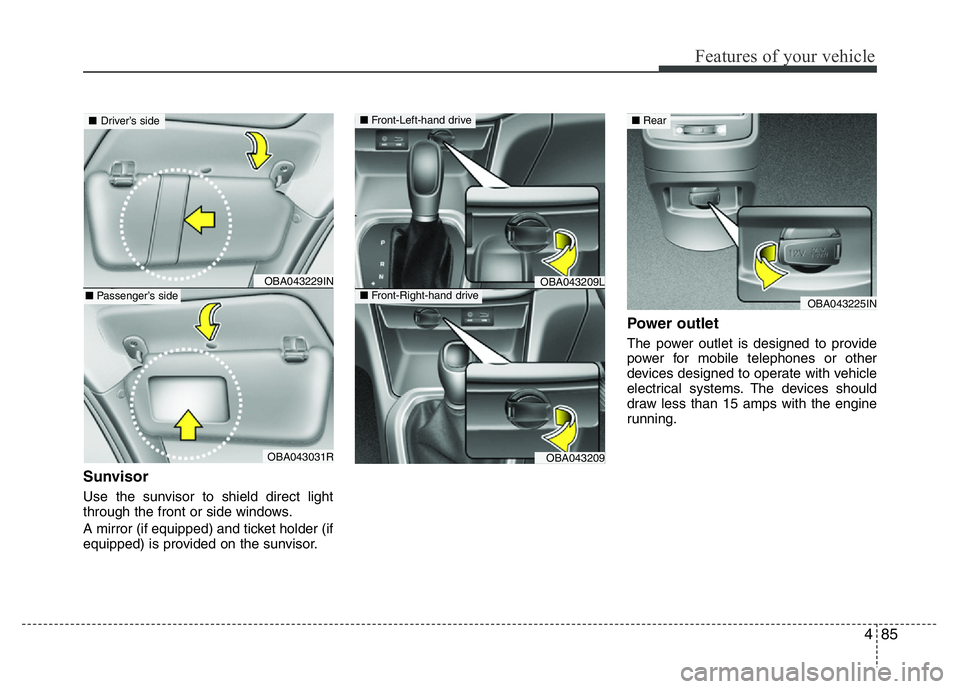 HYUNDAI I10 2013 Service Manual 485
Features of your vehicle
Sunvisor
Use the sunvisor to shield direct light
through the front or side windows.
A mirror (if equipped) and ticket holder (if
equipped) is provided on the sunvisor.
Pow