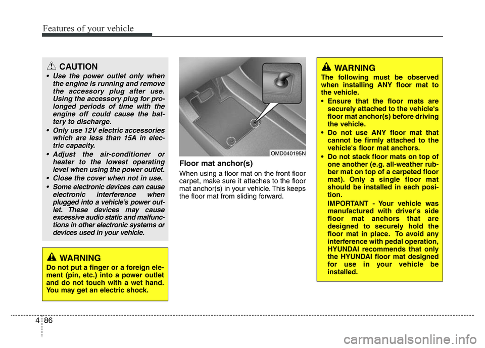 HYUNDAI I10 2013 Service Manual Features of your vehicle
86 4
Floor mat anchor(s)
When using a floor mat on the front floor
carpet, make sure it attaches to the floor
mat anchor(s) in your vehicle. This keeps
the floor mat from slid