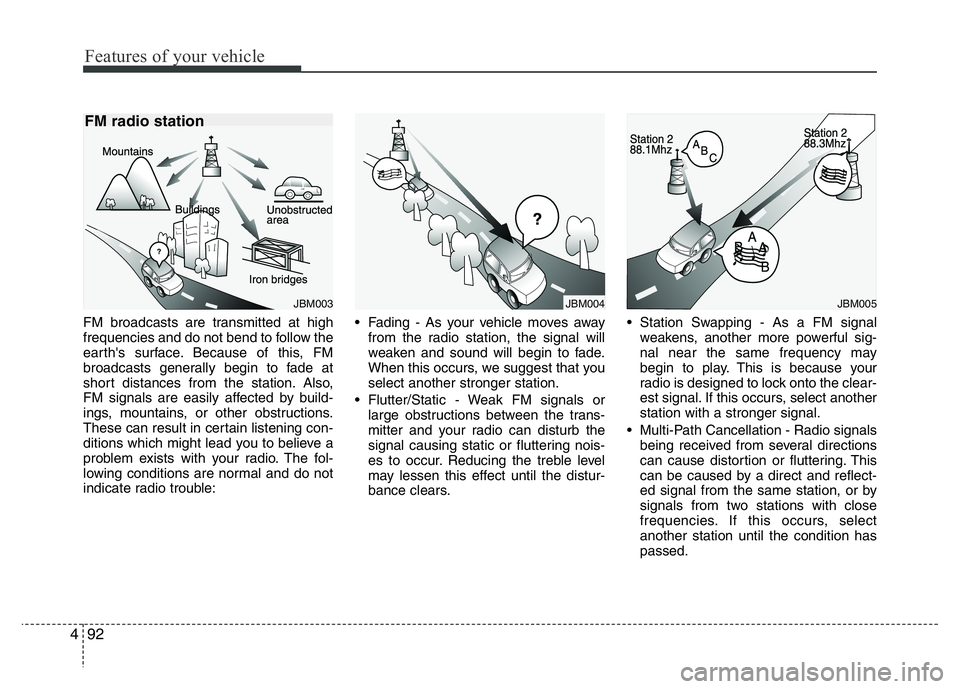 HYUNDAI I10 2013 Owners Manual Features of your vehicle
92 4
FM broadcasts are transmitted at high
frequencies and do not bend to follow the
earth's surface. Because of this, FM
broadcasts generally begin to fade at
short dista HYUNDAI I10 2013 Owners Manual Features of your vehicle
92 4
FM broadcasts are transmitted at high
frequencies and do not bend to follow the
earth's surface. Because of this, FM
broadcasts generally begin to fade at
short dista
