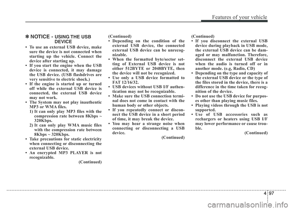 HYUNDAI I10 2013 Service Manual 497
Features of your vehicle
✽NOTICE - USING THE  USB
DEVICE
• To use an external USB device, make
sure the device is not connected when
starting up the vehicle. Connect the
device after starting 