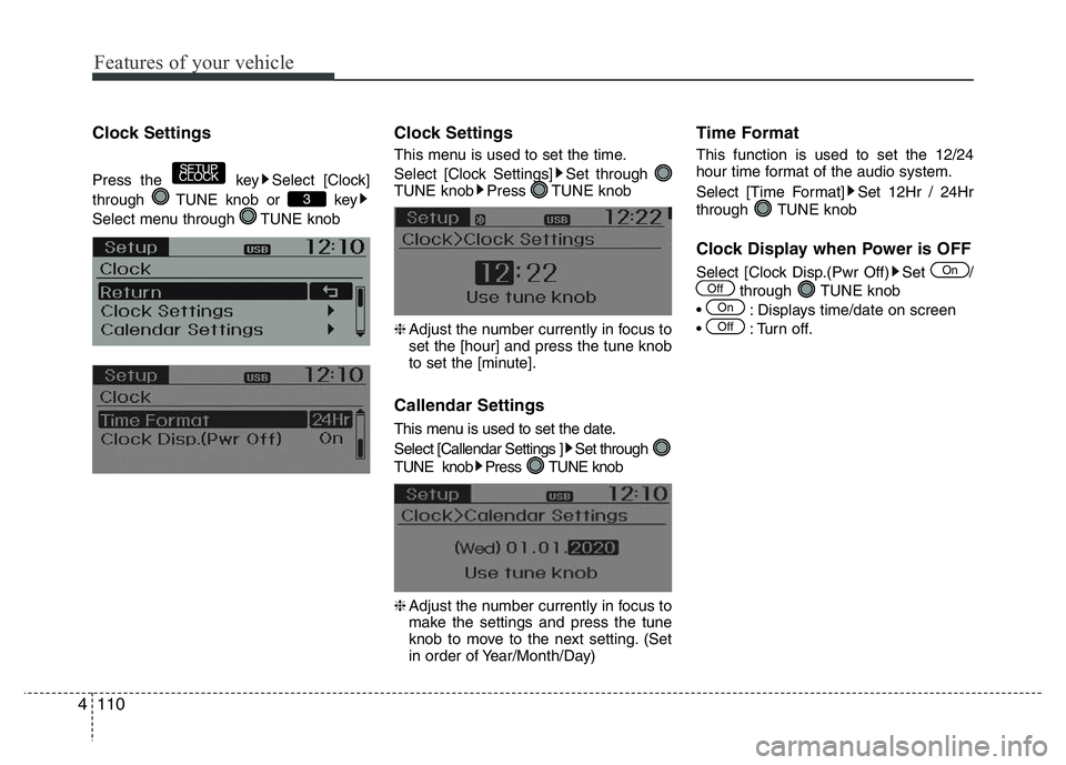 HYUNDAI I10 2013  Owners Manual Features of your vehicle
110 4
Clock Settings
Press the key Select [Clock]
through  TUNE knob or  key
Select menu through  TUNE knob
Clock Settings
This menu is used to set the time.
Select [Clock Set