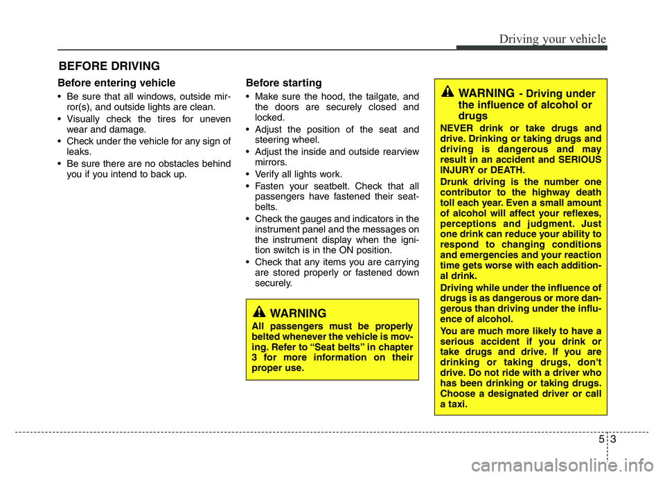 HYUNDAI I10 2013 Owners Manual 53
Driving your vehicle
Before entering vehicle
• Be sure that all windows, outside mir-
ror(s), and outside lights are clean.
• Visually check the tires for uneven
wear and damage.
• Check unde HYUNDAI I10 2013 Owners Manual 53
Driving your vehicle
Before entering vehicle
• Be sure that all windows, outside mir-
ror(s), and outside lights are clean.
• Visually check the tires for uneven
wear and damage.
• Check unde