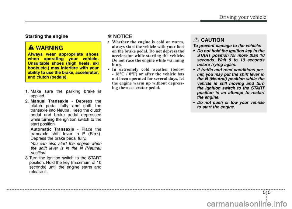 HYUNDAI I10 2013  Owners Manual 55
Driving your vehicle
Starting the engine
1. Make sure the parking brake is
applied.
2.Manual Transaxle- Depress the
clutch pedal fully and shift the
transaxle into Neutral. Keep the clutch
pedal an