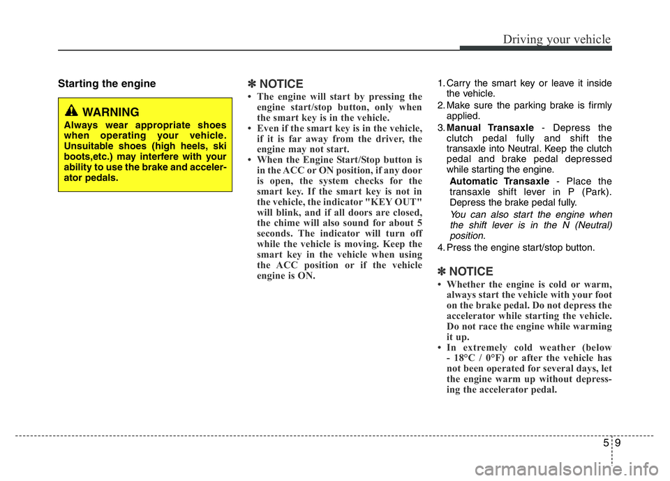 HYUNDAI I10 2013  Owners Manual 59
Driving your vehicle
Starting the engine✽ NOTICE
• The engine will start by pressing the
engine start/stop button, only when
the smart key is in the vehicle. 
• Even if the smart key is in th