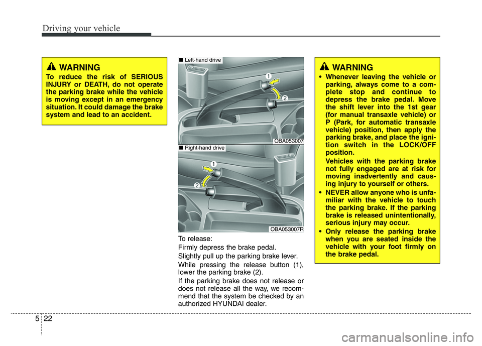 HYUNDAI I10 2013 Owners Manual Driving your vehicle
22 5
To release:
Firmly depress the brake pedal.
Slightly pull up the parking brake lever.
While pressing the release button (1),
lower the parking brake (2).
If the parking brake HYUNDAI I10 2013 Owners Manual Driving your vehicle
22 5
To release:
Firmly depress the brake pedal.
Slightly pull up the parking brake lever.
While pressing the release button (1),
lower the parking brake (2).
If the parking brake