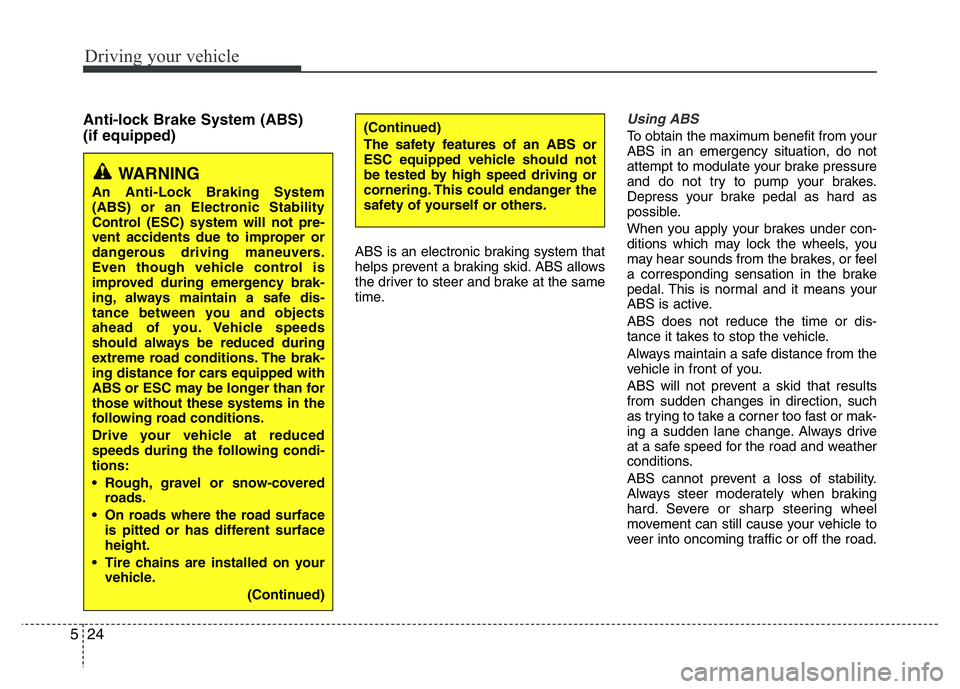 HYUNDAI I10 2013 Owners Manual Driving your vehicle
24 5
Anti-lock Brake System (ABS)
(if equipped)
ABS is an electronic braking system that
helps prevent a braking skid. ABS allows
the driver to steer and brake at the same
time. HYUNDAI I10 2013 Owners Manual Driving your vehicle
24 5
Anti-lock Brake System (ABS)
(if equipped)
ABS is an electronic braking system that
helps prevent a braking skid. ABS allows
the driver to steer and brake at the same
time.