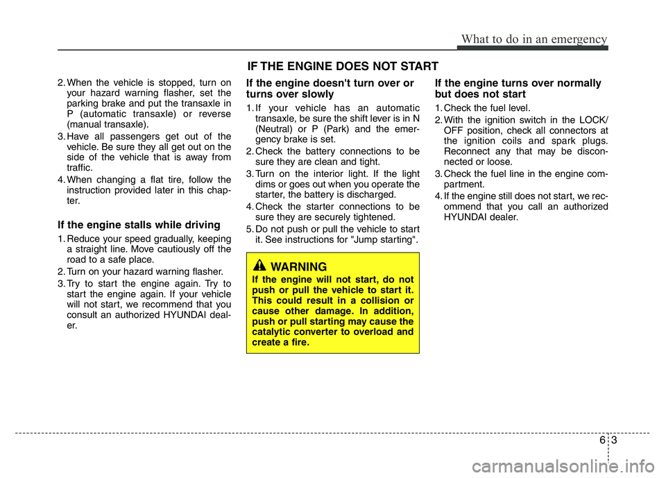 HYUNDAI I10 2013  Owners Manual 63
What to do in an emergency
2. When the vehicle is stopped, turn on
your hazard warning flasher, set the
parking brake and put the transaxle in
P (automatic transaxle) or reverse
(manual transaxle).