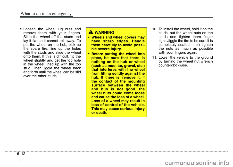 HYUNDAI I10 2013 Owners Manual What to do in an emergency
12 6
9.Loosen the wheel lug nuts and
remove them with your fingers.
Slide the wheel off the studs and
lay it flat so it cannot roll away. To
put the wheel on the hub, pick u HYUNDAI I10 2013 Owners Manual What to do in an emergency
12 6
9.Loosen the wheel lug nuts and
remove them with your fingers.
Slide the wheel off the studs and
lay it flat so it cannot roll away. To
put the wheel on the hub, pick u