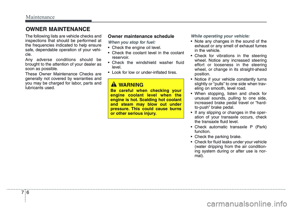 HYUNDAI I10 2013  Owners Manual Maintenance
6 7
OWNER MAINTENANCE 
The following lists are vehicle checks and
inspections that should be performed at
the frequencies indicated to help ensure
safe, dependable operation of your vehi-
