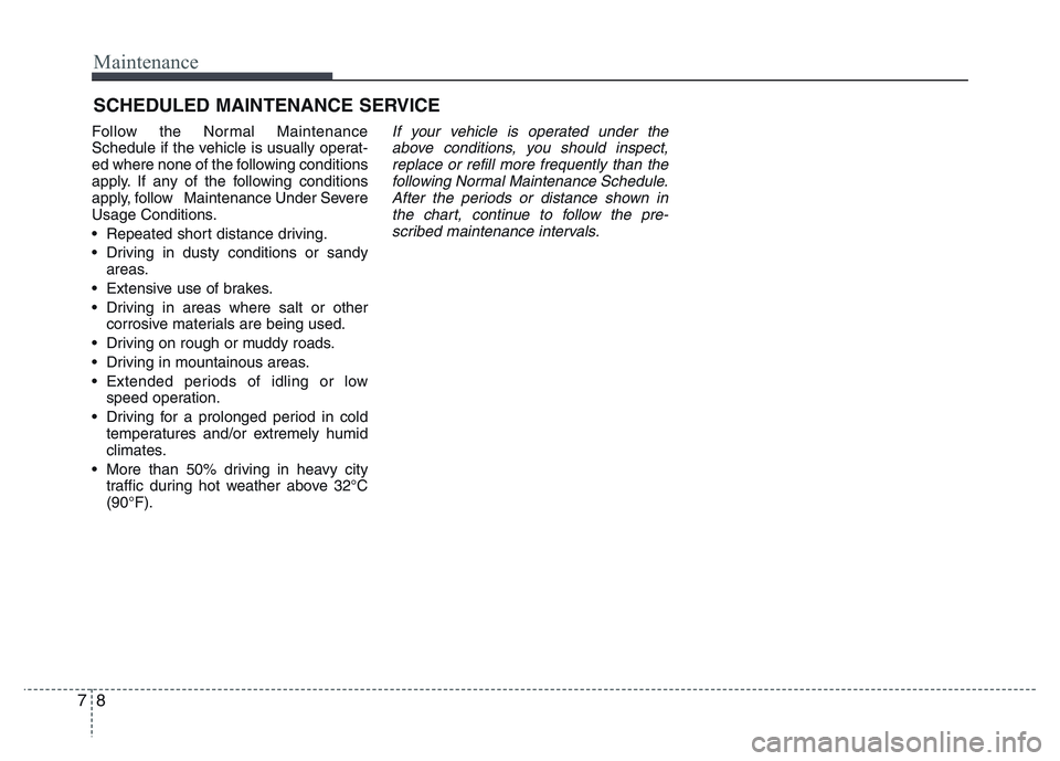 HYUNDAI I10 2013  Owners Manual Maintenance
8 7
SCHEDULED MAINTENANCE SERVICE  
Follow the Normal Maintenance
Schedule if the vehicle is usually operat-
ed where none of the following conditions
apply. If any of the following condit