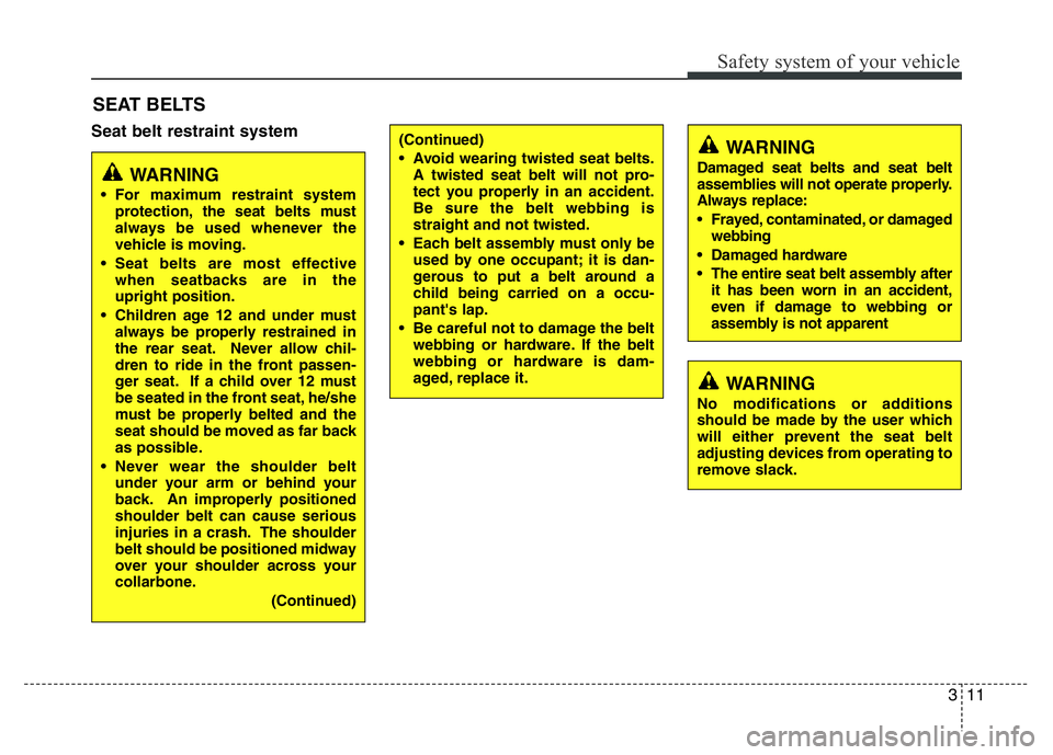 HYUNDAI I10 2013 Owners Manual 311
Safety system of your vehicle
Seat belt restraint system
SEAT BELTS
(Continued)
• Avoid wearing twisted seat belts.
A twisted seat belt will not pro-
tect you properly in an accident.
Be sure th HYUNDAI I10 2013 Owners Manual 311
Safety system of your vehicle
Seat belt restraint system
SEAT BELTS
(Continued)
• Avoid wearing twisted seat belts.
A twisted seat belt will not pro-
tect you properly in an accident.
Be sure th